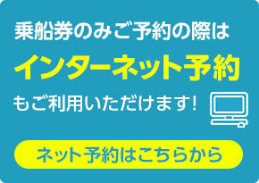 乗船券のみご予約の際はインターネット予約もご利用いただけます！