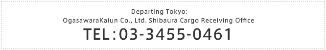Departing Tokyo/OgasawaraKaiun Co., Ltd. Shibaura Cargo Receiving Office TEL. 03-3455-0461